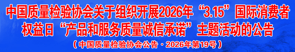 中國(guó)質(zhì)量檢驗(yàn)協(xié)會(huì)關(guān)于組織開展2026年“3.15”產(chǎn)品和服務(wù)質(zhì)量誠信承諾主題活動(dòng)的公告（中國(guó)質(zhì)量檢驗(yàn)協(xié)會(huì)公告·2026年第19號(hào)）